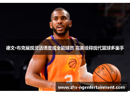 德文·布克展现灵活速度成全能球员 完美诠释现代篮球多面手