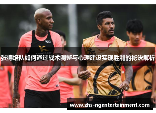 张德培队如何通过战术调整与心理建设实现胜利的秘诀解析 张德培队如何通过战术调整与心理建设实现胜利的秘诀解析
