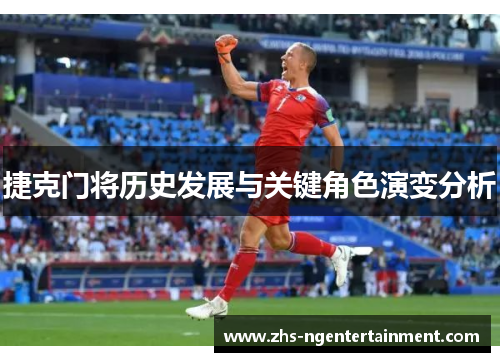 捷克门将历史发展与关键角色演变分析 捷克门将历史发展与关键角色演变分析