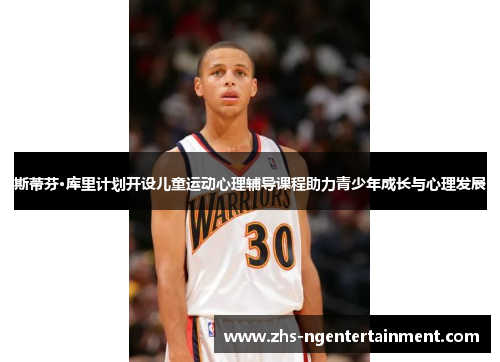 斯蒂芬·库里计划开设儿童运动心理辅导课程助力青少年成长与心理发展 斯蒂芬·库里计划开设儿童运动心理辅导课程助力青少年成长与心理发展