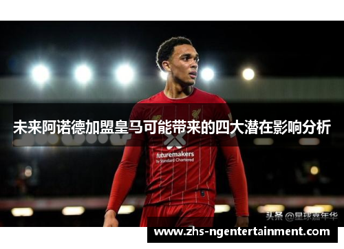 未来阿诺德加盟皇马可能带来的四大潜在影响分析 未来阿诺德加盟皇马可能带来的四大潜在影响分析