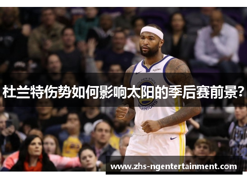 杜兰特伤势如何影响太阳的季后赛前景? 杜兰特伤势如何影响太阳的季后赛前景?