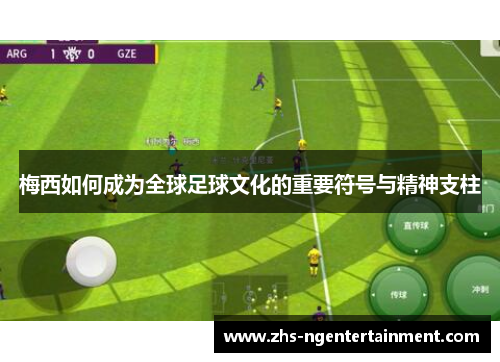 梅西如何成为全球足球文化的重要符号与精神支柱 梅西如何成为全球足球文化的重要符号与精神支柱