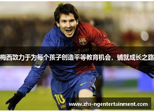梅西致力于为每个孩子创造平等教育机会,铺就成长之路 梅西致力于为每个孩子创造平等教育机会,铺就成长之路