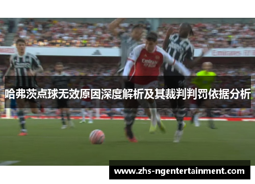 哈弗茨点球无效原因深度解析及其裁判判罚依据分析 哈弗茨点球无效原因深度解析及其裁判判罚依据分析