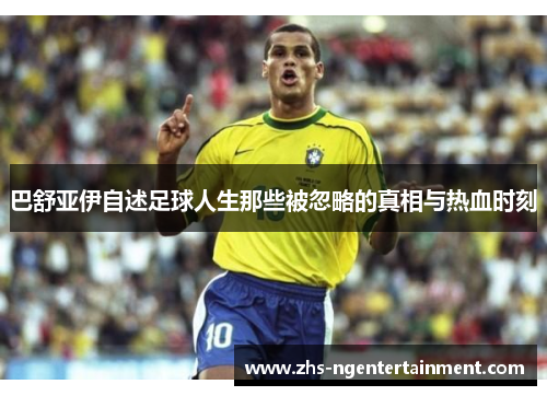 巴舒亚伊自述足球人生那些被忽略的真相与热血时刻 巴舒亚伊自述足球人生那些被忽略的真相与热血时刻