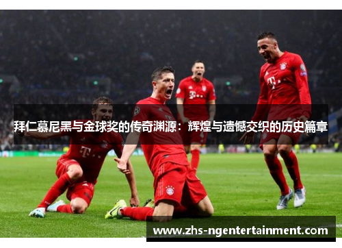 拜仁慕尼黑与金球奖的传奇渊源:辉煌与遗憾交织的历史篇章 拜仁慕尼黑与金球奖的传奇渊源:辉煌与遗憾交织的历史篇章