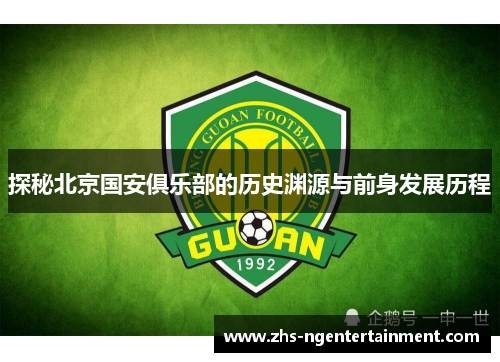 探秘北京国安俱乐部的历史渊源与前身发展历程 探秘北京国安俱乐部的历史渊源与前身发展历程