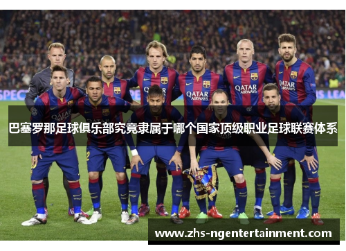 巴塞罗那足球俱乐部究竟隶属于哪个国家顶级职业足球联赛体系 巴塞罗那足球俱乐部究竟隶属于哪个国家顶级职业足球联赛体系