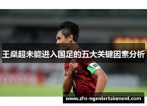 王燊超未能进入国足的五大关键因素分析 王燊超未能进入国足的五大关键因素分析