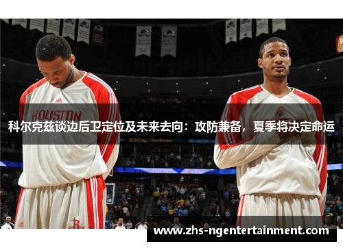 科尔克兹谈边后卫定位及未来去向:攻防兼备,夏季将决定命运 科尔克兹谈边后卫定位及未来去向:攻防兼备,夏季将决定命运