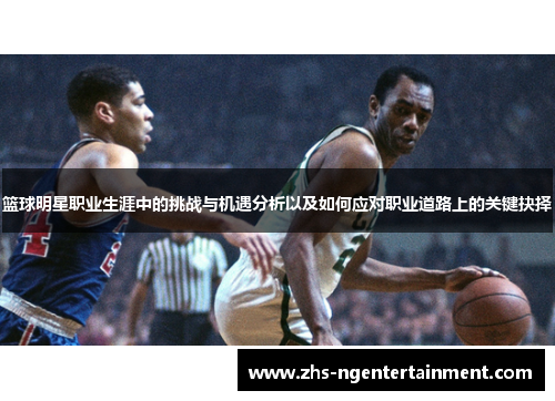 篮球明星职业生涯中的挑战与机遇分析以及如何应对职业道路上的关键抉择 篮球明星职业生涯中的挑战与机遇分析以及如何应对职业道路上的关键抉择
