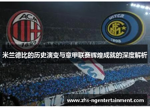 米兰德比的历史演变与意甲联赛辉煌成就的深度解析 米兰德比的历史演变与意甲联赛辉煌成就的深度解析