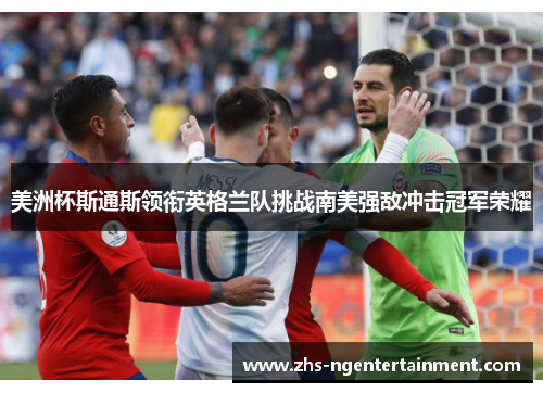 美洲杯斯通斯领衔英格兰队挑战南美强敌冲击冠军荣耀 美洲杯斯通斯领衔英格兰队挑战南美强敌冲击冠军荣耀
