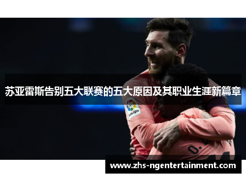 苏亚雷斯告别五大联赛的五大原因及其职业生涯新篇章 苏亚雷斯告别五大联赛的五大原因及其职业生涯新篇章