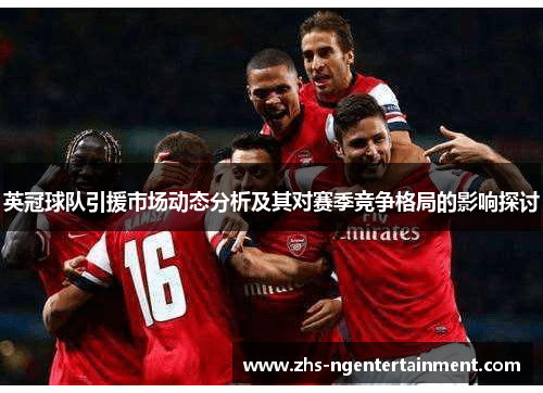 英冠球队引援市场动态分析及其对赛季竞争格局的影响探讨 英冠球队引援市场动态分析及其对赛季竞争格局的影响探讨
