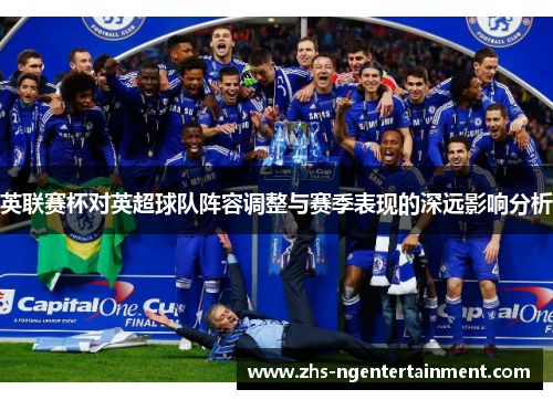 英联赛杯对英超球队阵容调整与赛季表现的深远影响分析 英联赛杯对英超球队阵容调整与赛季表现的深远影响分析