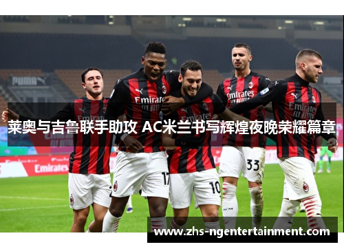 莱奥与吉鲁联手助攻 AC米兰书写辉煌夜晚荣耀篇章