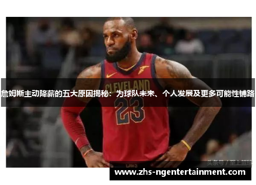 詹姆斯主动降薪的五大原因揭秘:为球队未来、个人发展及更多可能性铺路 詹姆斯主动降薪的五大原因揭秘:为球队未来、个人发展及更多可能性铺路
