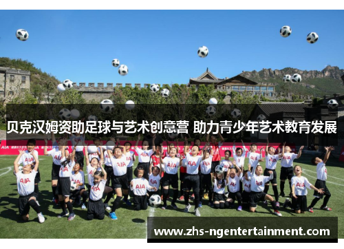 贝克汉姆资助足球与艺术创意营 助力青少年艺术教育发展 贝克汉姆资助足球与艺术创意营 助力青少年艺术教育发展