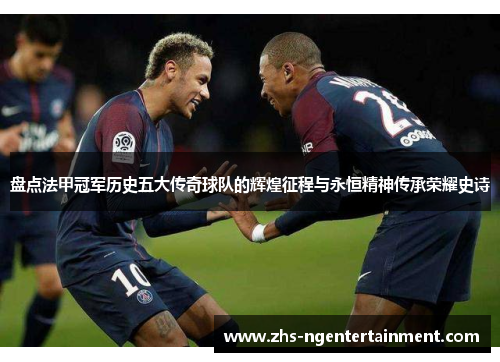 盘点法甲冠军历史五大传奇球队的辉煌征程与永恒精神传承荣耀史诗