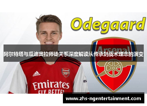 阿尔特塔与瓜迪奥拉师徒关系深度解读从传承到战术理念的演变