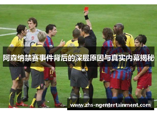 阿森纳禁赛事件背后的深层原因与真实内幕揭秘