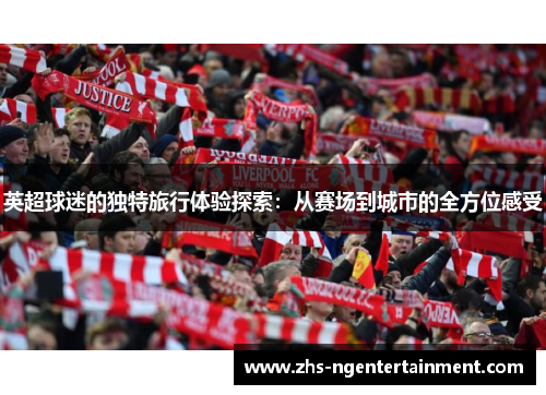 英超球迷的独特旅行体验探索：从赛场到城市的全方位感受