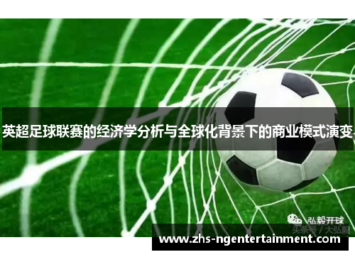 英超足球联赛的经济学分析与全球化背景下的商业模式演变 英超足球联赛的经济学分析与全球化背景下的商业模式演变