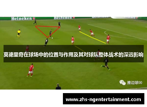 莫德里奇在球场中的位置与作用及其对球队整体战术的深远影响