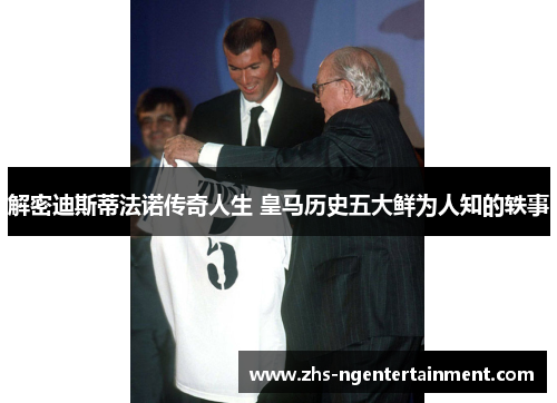 解密迪斯蒂法诺传奇人生 皇马历史五大鲜为人知的轶事