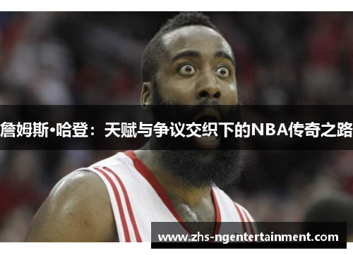 詹姆斯·哈登：天赋与争议交织下的NBA传奇之路