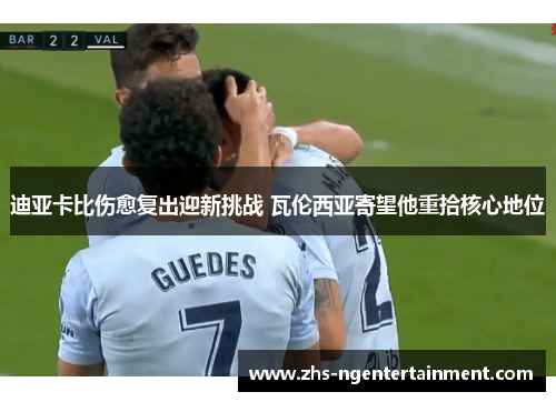 迪亚卡比伤愈复出迎新挑战 瓦伦西亚寄望他重拾核心地位