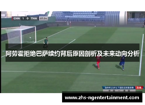 阿劳霍拒绝巴萨续约背后原因剖析及未来动向分析