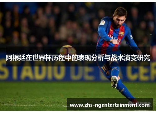 阿根廷在世界杯历程中的表现分析与战术演变研究
