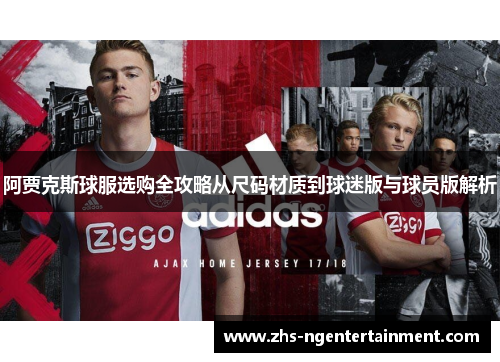 阿贾克斯球服选购全攻略从尺码材质到球迷版与球员版解析 阿贾克斯球服选购全攻略从尺码材质到球迷版与球员版解析