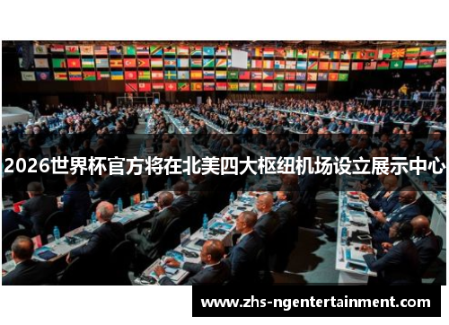 2026世界杯官方将在北美四大枢纽机场设立展示中心