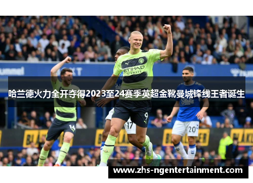哈兰德火力全开夺得2023至24赛季英超金靴曼城锋线王者诞生