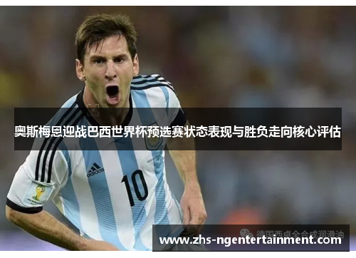 奥斯梅恩迎战巴西世界杯预选赛状态表现与胜负走向核心评估