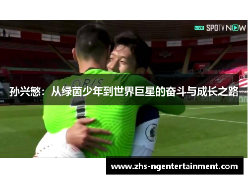 孙兴慜：从绿茵少年到世界巨星的奋斗与成长之路